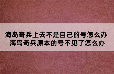 海岛奇兵上去不是自己的号怎么办 海岛奇兵原本的号不见了怎么办